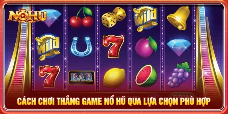 Cách chơi thắng game nổ hũ qua lựa chọn phù hợp