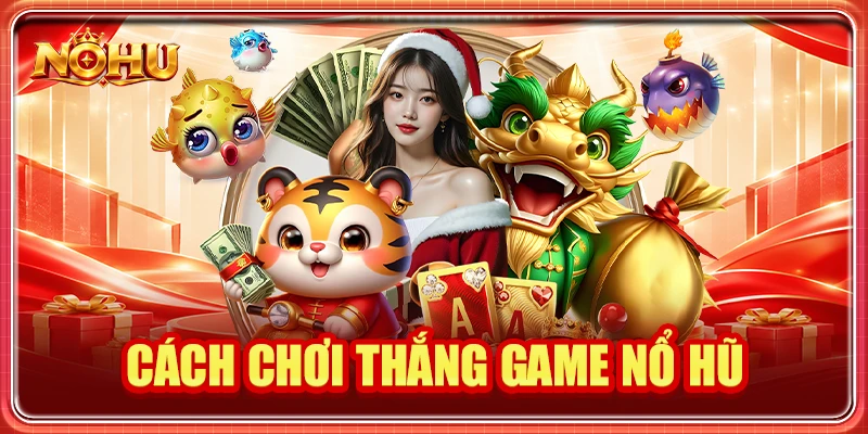 Cách Chơi Thắng Game Nổ Hũ: Kinh Nghiệm Tối Ưu Phiên Quay