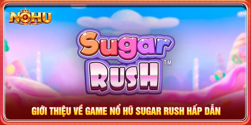 Nổ hũ Sugar Rush đem đến thế giới bánh kẹo ngọt lôi cuốn