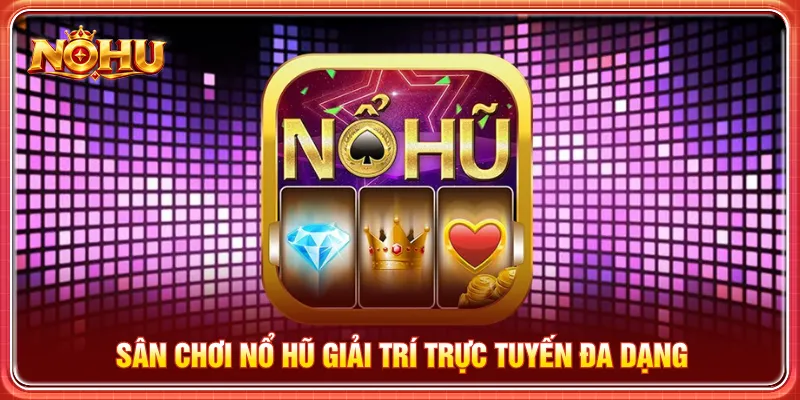 Nổ hũ với hệ thống giải trí đa dạng và thuận tiện